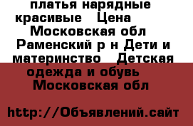 платья нарядные, красивые › Цена ­ 500 - Московская обл., Раменский р-н Дети и материнство » Детская одежда и обувь   . Московская обл.